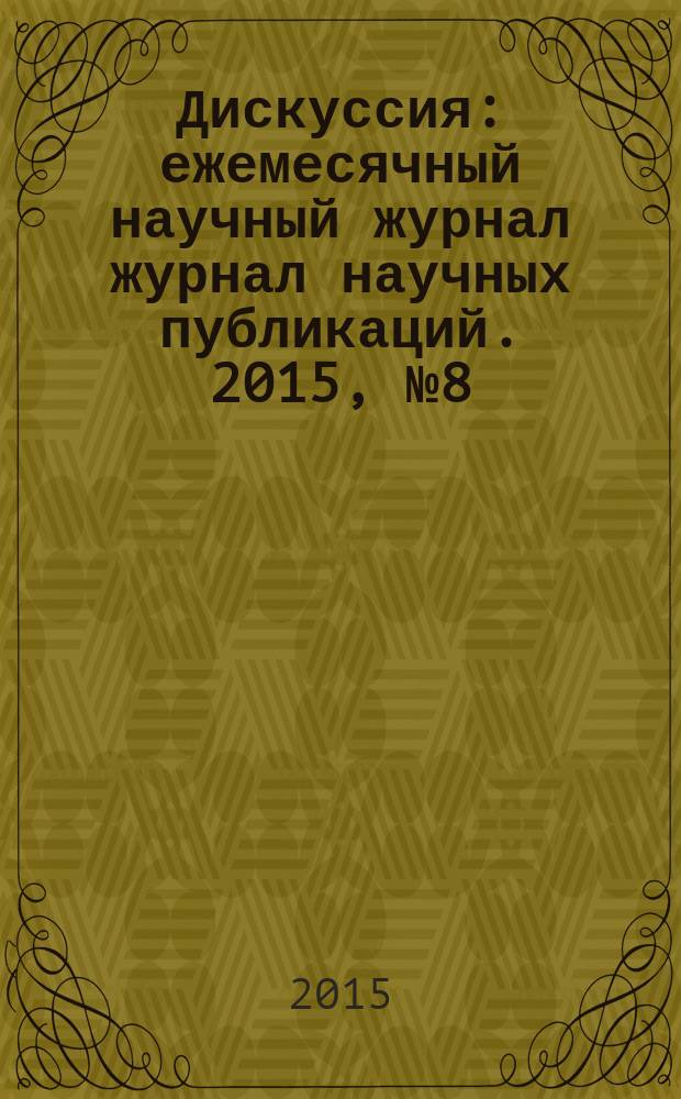 Дискуссия : ежемесячный научный журнал журнал научных публикаций. 2015, № 8 (60)