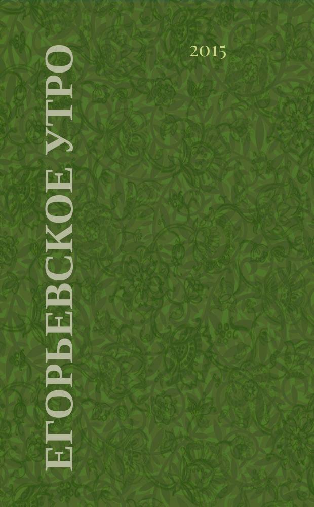 Егорьевское утро : Еженед. илл. худож.-лит., обществ., попул.-науч. и юмористич. журн. 2015, № 36 (834)