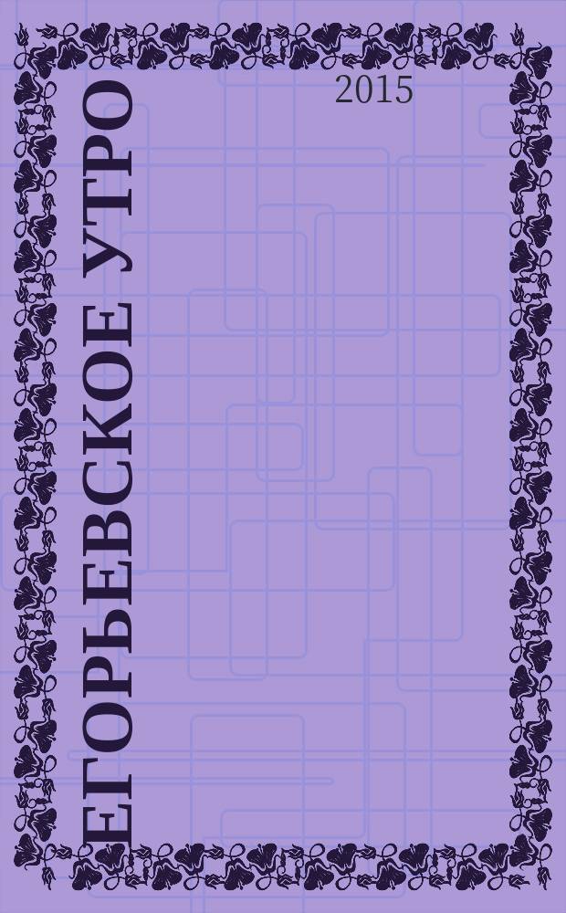 Егорьевское утро : Еженед. илл. худож.-лит., обществ., попул.-науч. и юмористич. журн. 2015, № 37 (835)