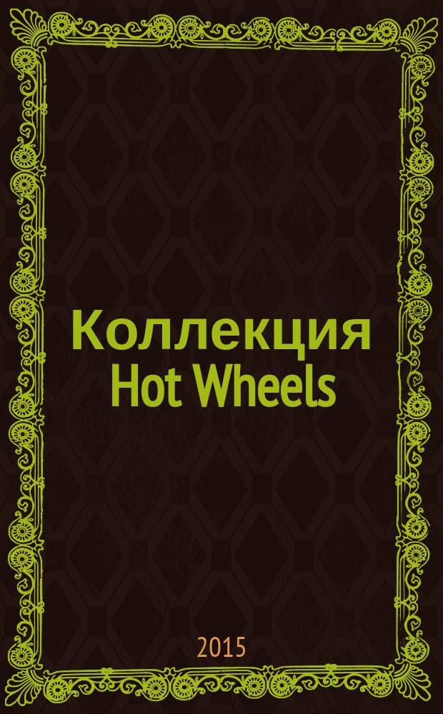 Коллекция Hot Wheels : журнал издание для досуга для детей среднего школьного возраста. 2015, № 12 (39)