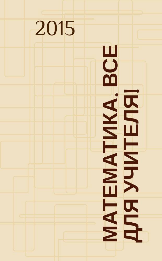 Математика. Все для учителя ! : комплексная поддержка учителя научно-методический журнал. 2015, № 10 (58)