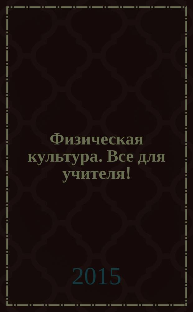 Физическая культура. Все для учителя ! : комплексная поддержка учителя научно-методический журнал. 2015, № 10 (46)