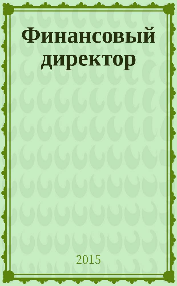 Финансовый директор : Практ. журн. по упр. финансами предприятия. 2015, № 10 (153)