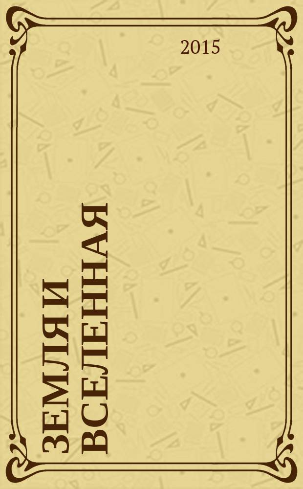 Земля и вселенная : Астрономия, геофизика, исследования космич. пространства Науч.-попул. журн. Акад. наук СССР. Орган Секции физ.-техн. и матем. наук Президиума Акад. наук СССР и Всесоюз. астрономо-геодез. о-ва. 2015, 5