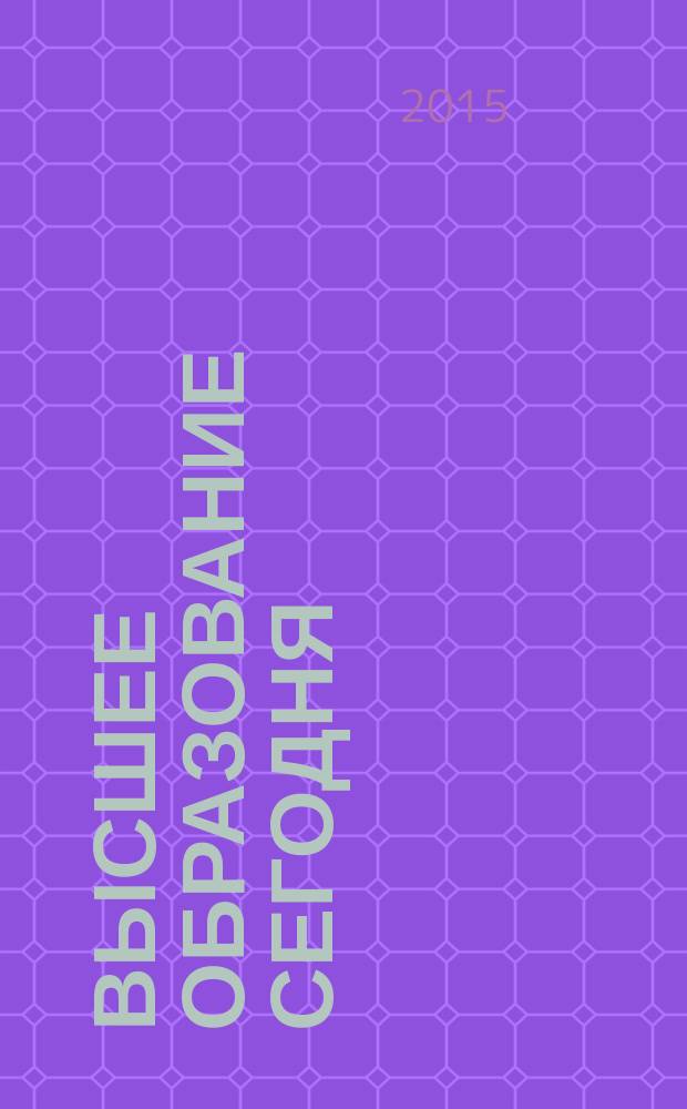 Высшее образование сегодня : Реформы. Нововведения. Опыт Ежекв. прил. к журн. "Унив. кн.". 2015, 7