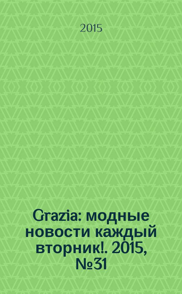 Grazia : модные новости каждый вторник !. 2015, № 31