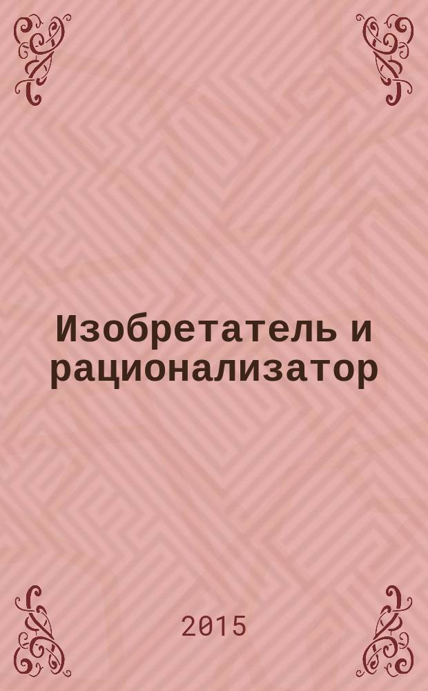 Изобретатель и рационализатор : Ежемес. науч.-техн. и производ.-массовый журн. Орган Оргкомитета Всесоюз. о-ва изобретателей и рационализаторов. 2015, № 10 (790)