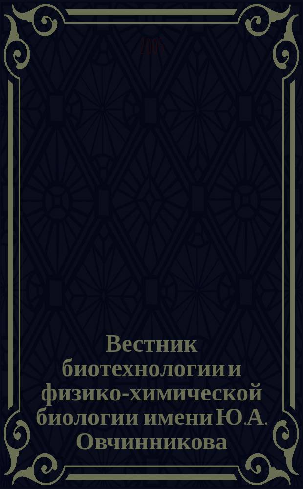 Вестник биотехнологии и физико-химической биологии имени Ю.А. Овчинникова : научно-практический журнал. Т. 1, № 1