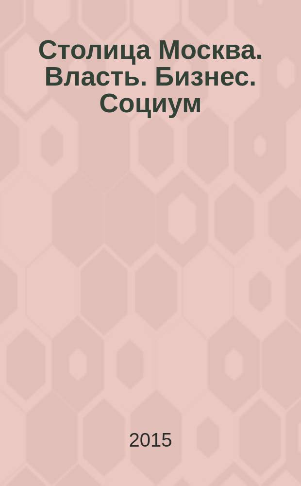 Столица Москва. Власть. Бизнес. Социум : журнал о деловом партнерстве и социально значимых инициативах. 2015, № 1 (2)