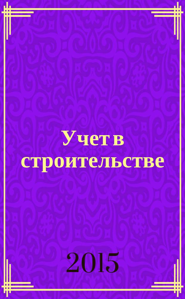 Учет в строительстве : Отрасл. прил. к журн. "Главбух". 2015, № 10