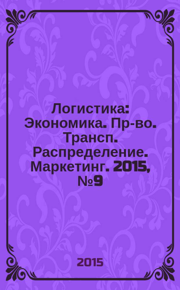 Логистика : Экономика. Пр-во. Трансп. Распределение. Маркетинг. 2015, № 9 (106)