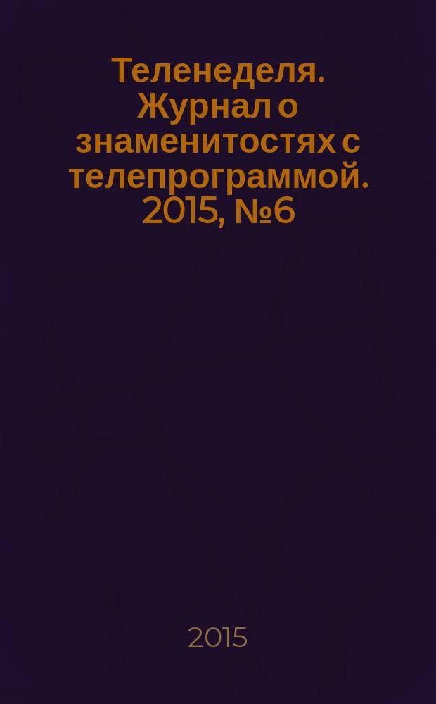 Теленеделя. Журнал о знаменитостях с телепрограммой. 2015, № 6 (37)