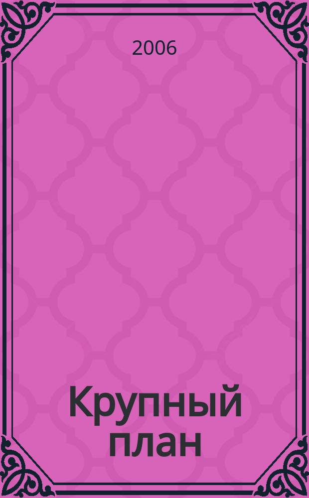 Крупный план : городской журнал clouse-up. 2006, № 6 (8)