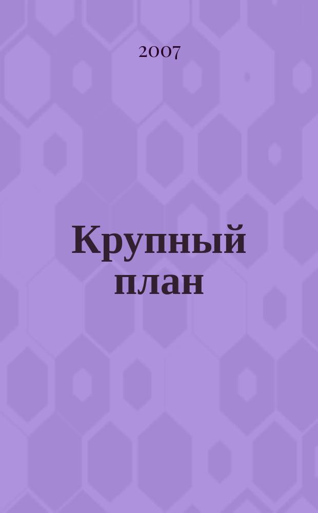 Крупный план : городской журнал clouse-up. 2007, № 2/3 (15) [т.е. № 2/3 (16)]