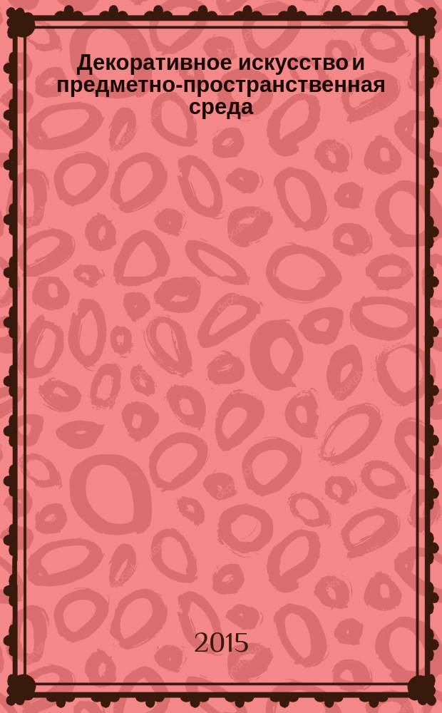 Декоративное искусство и предметно-пространственная среда : вестник МГХПУ научно-аналитический журнал по вопросам искусствоведения. 2015, № 3