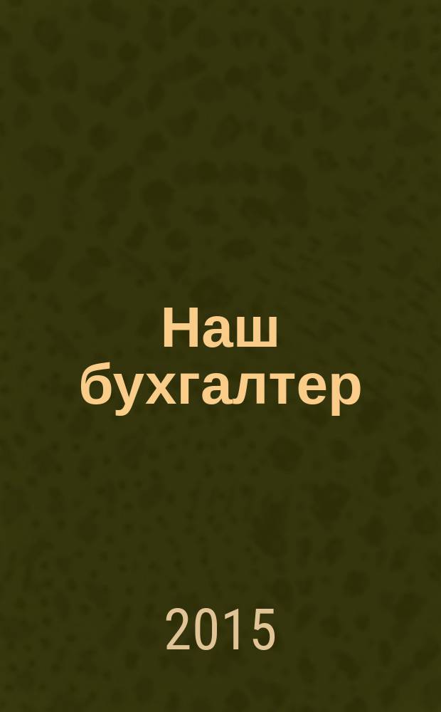 Наш бухгалтер : практический журнал по налогам и учету. 2015, № 17