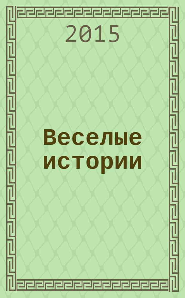 Веселые истории : специальный выпуск журнала "Женские истории. Откровенные, душевные, правдивые". 2015, № 4 (9)