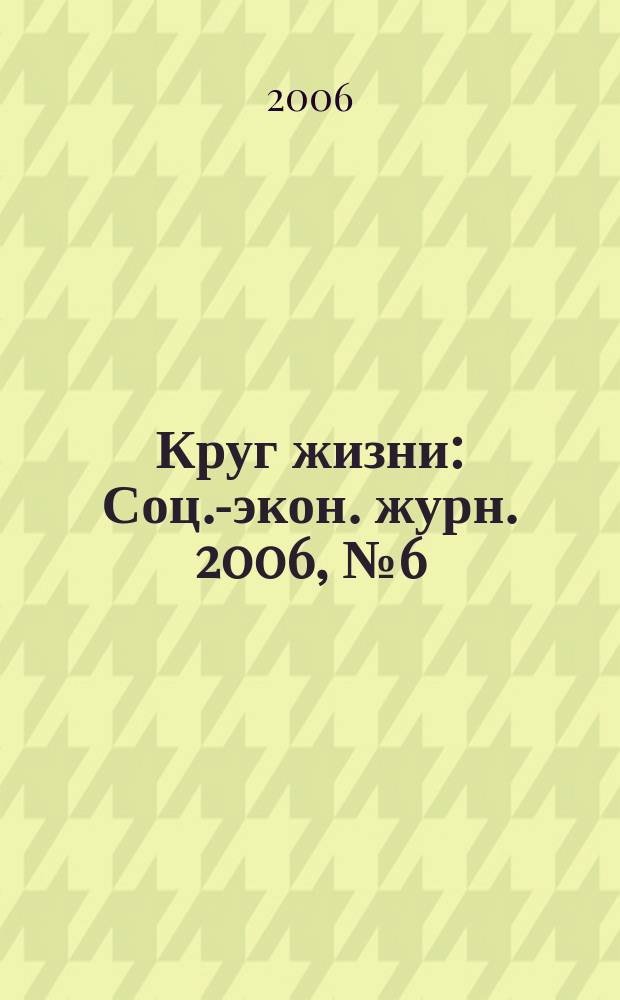 Круг жизни : Соц.-экон. журн. 2006, № 6 (22)