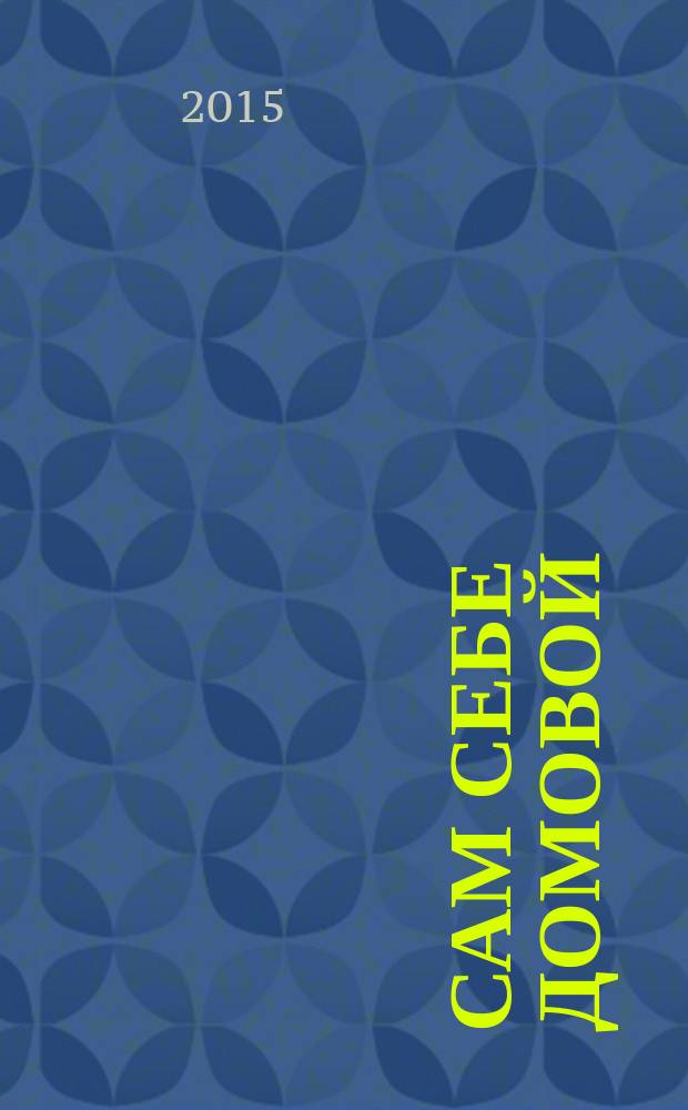 Сам себе домовой : журнал полезных советов. 2015, № 4