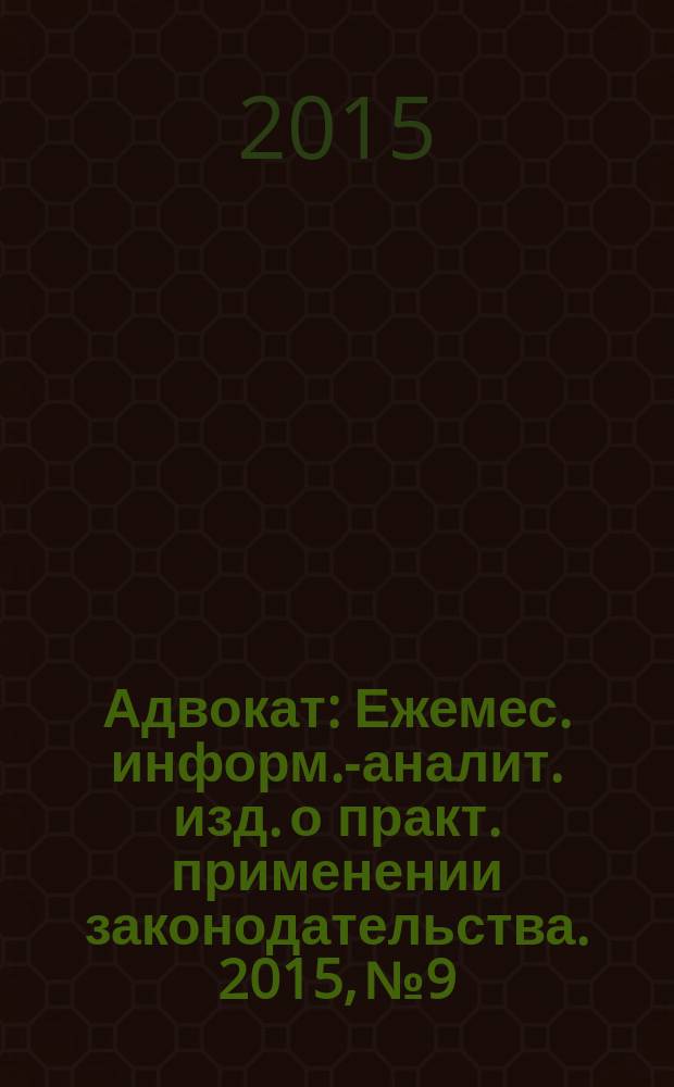 Адвокат : Ежемес. информ.-аналит. изд. о практ. применении законодательства. 2015, № 9