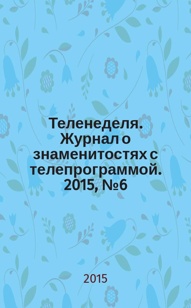 Теленеделя. Журнал о знаменитостях с телепрограммой. 2015, № 6 (37)