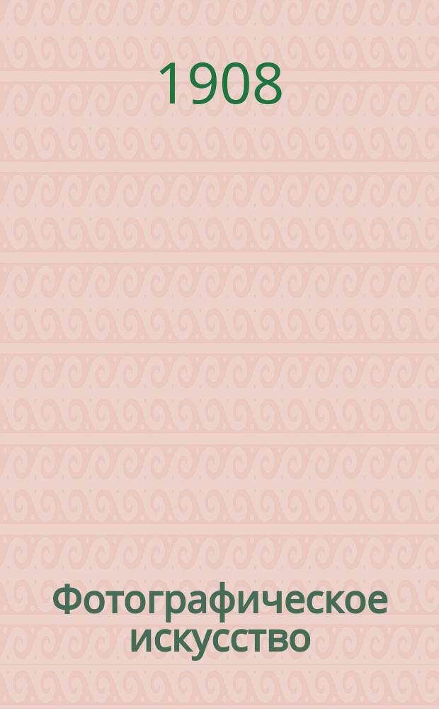 Фотографическое искусство : Журн. любительск. фотографии Офиц. орган Русского фото-клуба в Риге. Г. 3 1908, № 1