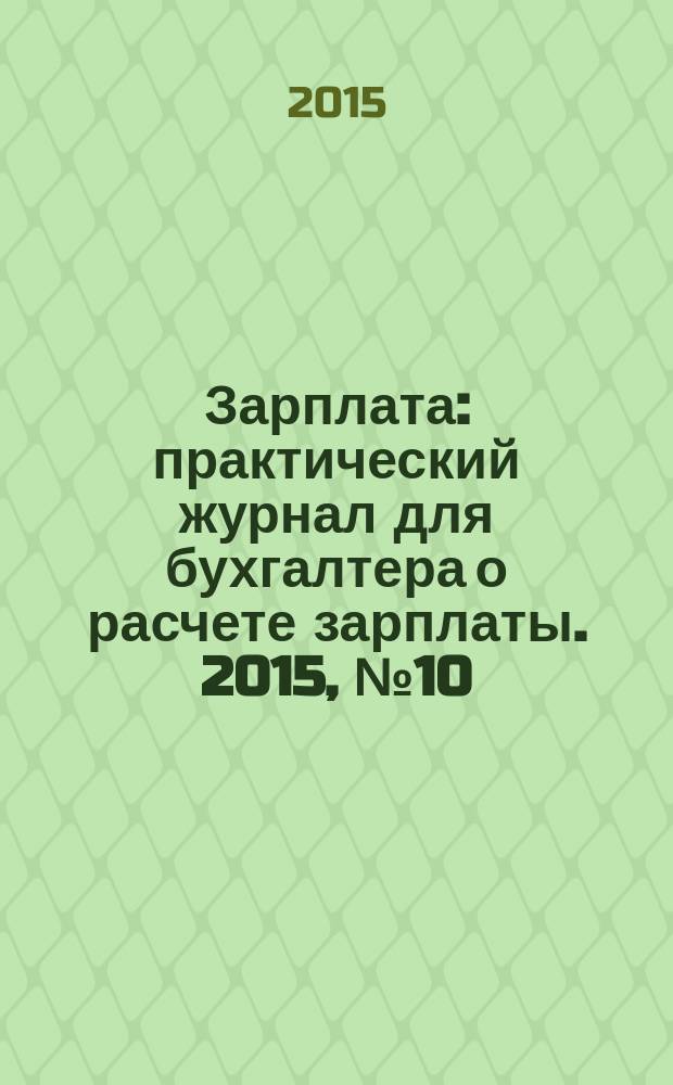 Зарплата : практический журнал для бухгалтера о расчете зарплаты. 2015, № 10