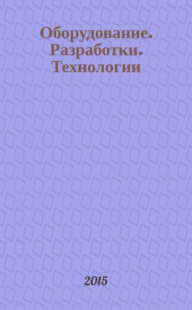 Оборудование. Разработки. Технологии : бесплатный ежемесячный общероссийский информационно-рекламный журнал для производства. 2015, № 7/9 (103/105)