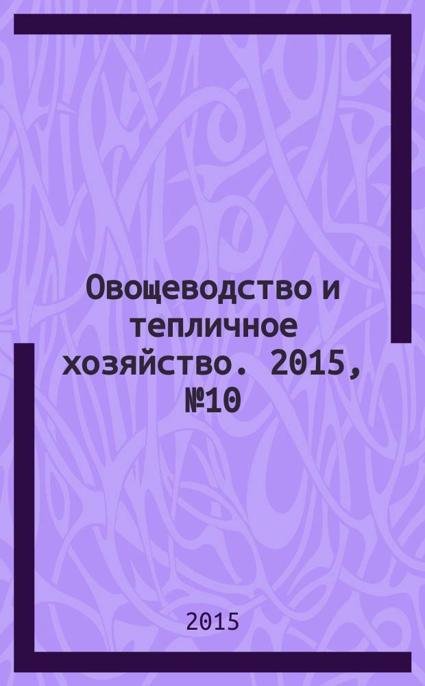 Овощеводство и тепличное хозяйство. 2015, № 10