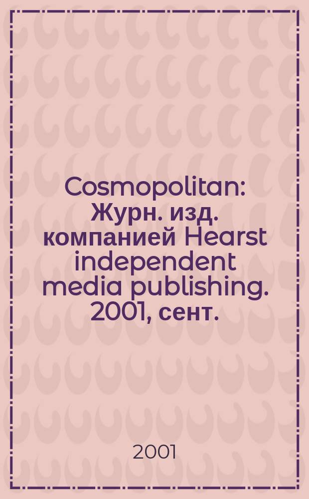 Cosmopolitan : Журн. изд. компанией Hearst independent media publishing. 2001, сент.