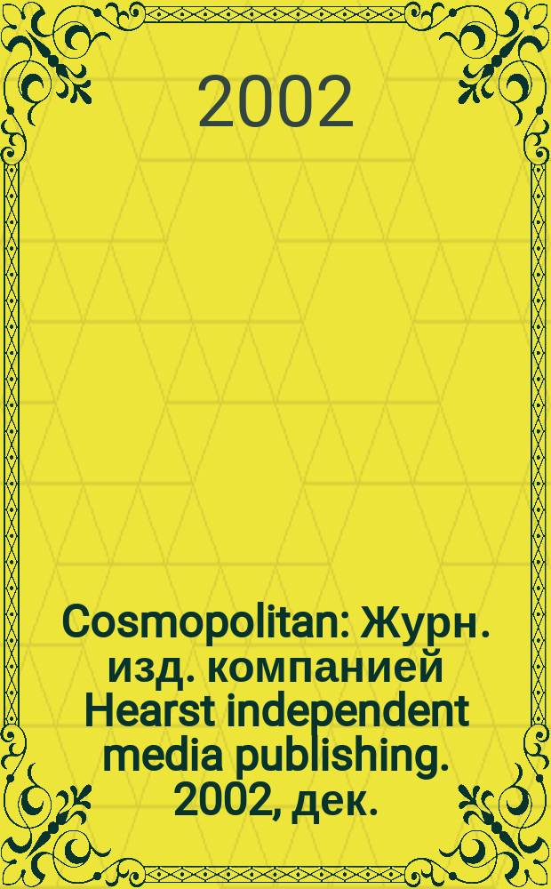 Cosmopolitan : Журн. изд. компанией Hearst independent media publishing. 2002, дек.