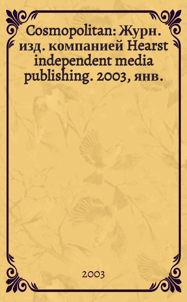Cosmopolitan : Журн. изд. компанией Hearst independent media publishing. 2003, янв.