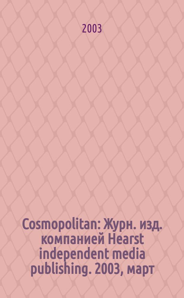 Cosmopolitan : Журн. изд. компанией Hearst independent media publishing. 2003, март