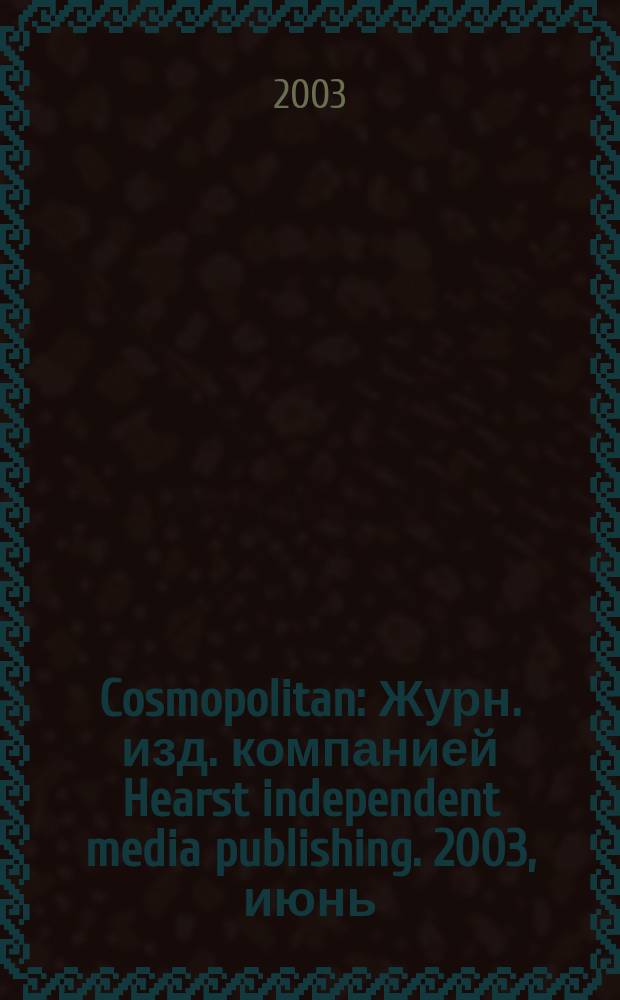 Cosmopolitan : Журн. изд. компанией Hearst independent media publishing. 2003, июнь