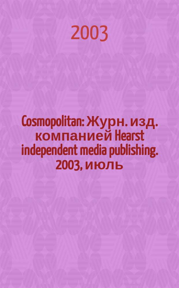 Cosmopolitan : Журн. изд. компанией Hearst independent media publishing. 2003, июль