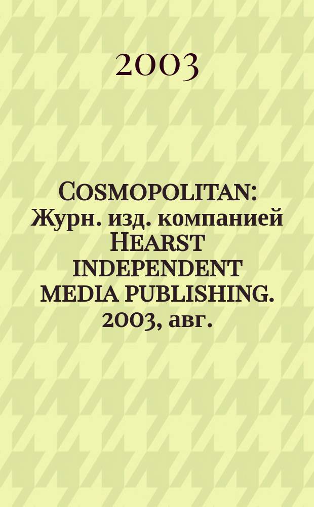 Cosmopolitan : Журн. изд. компанией Hearst independent media publishing. 2003, авг.
