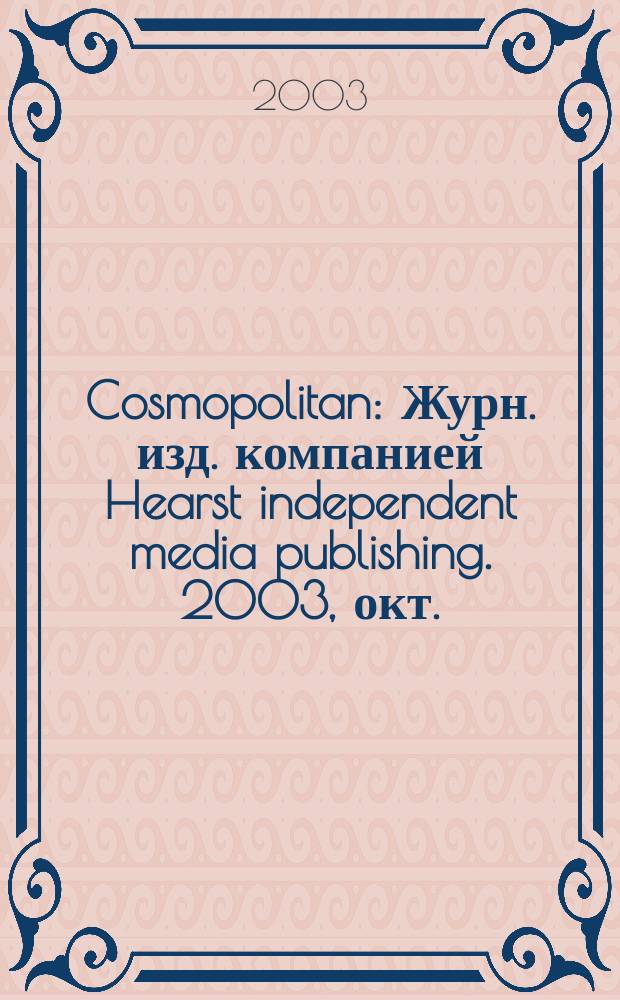 Cosmopolitan : Журн. изд. компанией Hearst independent media publishing. 2003, окт.
