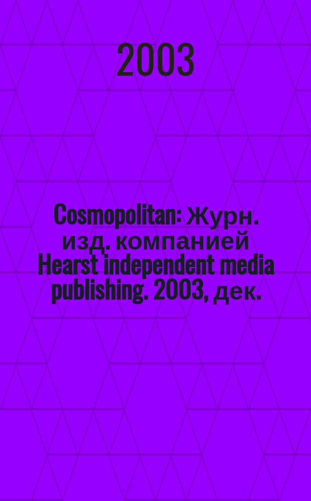 Cosmopolitan : Журн. изд. компанией Hearst independent media publishing. 2003, дек.
