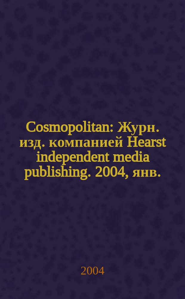 Cosmopolitan : Журн. изд. компанией Hearst independent media publishing. 2004, янв.