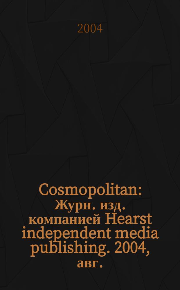 Cosmopolitan : Журн. изд. компанией Hearst independent media publishing. 2004, авг.