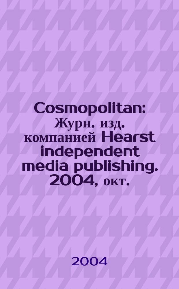 Cosmopolitan : Журн. изд. компанией Hearst independent media publishing. 2004, окт.
