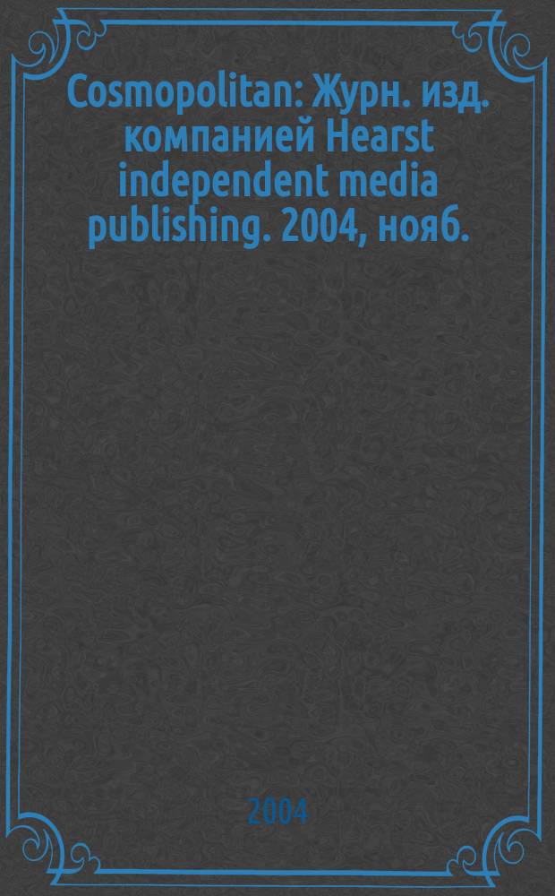 Cosmopolitan : Журн. изд. компанией Hearst independent media publishing. 2004, нояб.