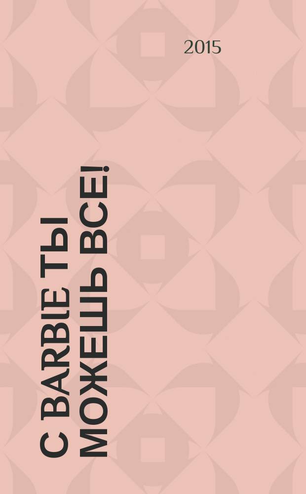 С Barbie ты можешь все ! : Коллекция нарядов журнал издание для досуга издание для детей старшего дошкольного возраста. 2015, № 11 (11)