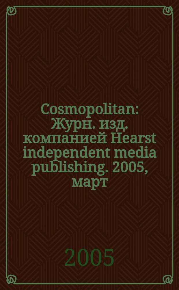 Cosmopolitan : Журн. изд. компанией Hearst independent media publishing. 2005, март