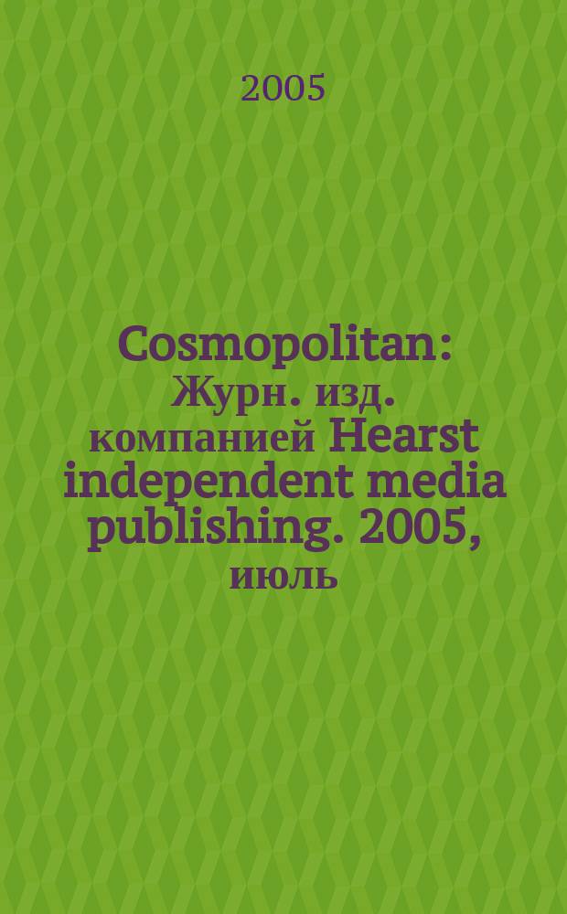 Cosmopolitan : Журн. изд. компанией Hearst independent media publishing. 2005, июль