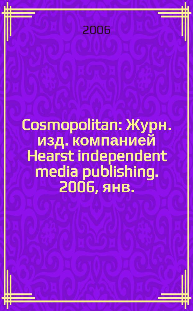 Cosmopolitan : Журн. изд. компанией Hearst independent media publishing. 2006, янв.