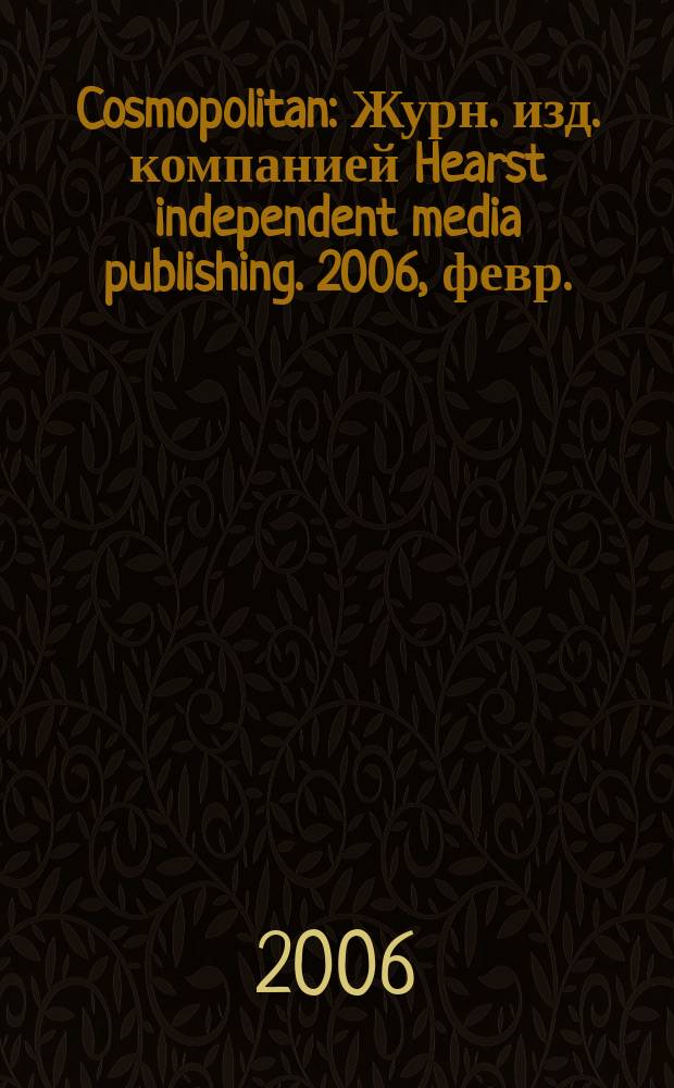 Cosmopolitan : Журн. изд. компанией Hearst independent media publishing. 2006, февр.