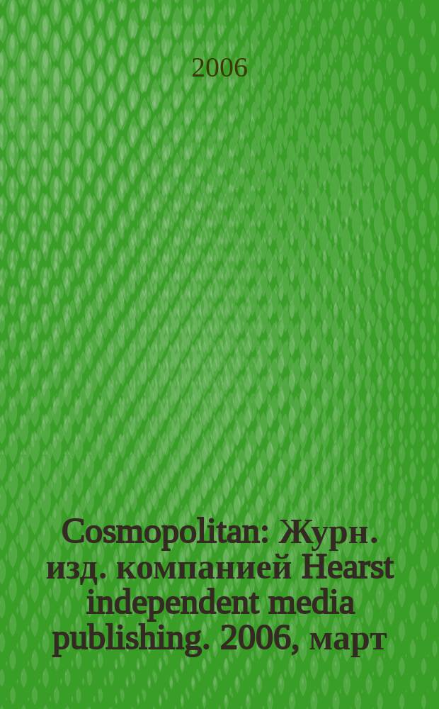 Cosmopolitan : Журн. изд. компанией Hearst independent media publishing. 2006, март