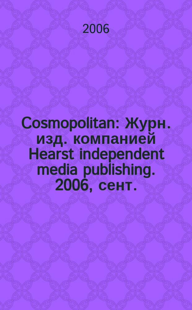 Cosmopolitan : Журн. изд. компанией Hearst independent media publishing. 2006, сент.