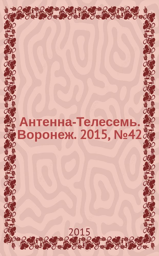 Антенна-Телесемь. Воронеж. 2015, № 42 (977) : Воронеж - Липецк